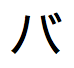 Japanse tekst in Katakana-schrift, uit te spreken als "ba"